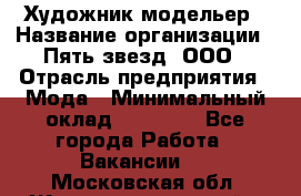 Художник-модельер › Название организации ­ Пять звезд, ООО › Отрасль предприятия ­ Мода › Минимальный оклад ­ 30 000 - Все города Работа » Вакансии   . Московская обл.,Железнодорожный г.